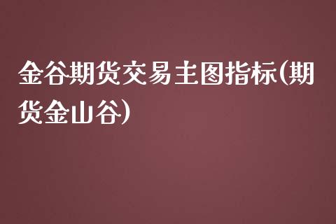 金谷期货交易主图指标(期货金山谷)_https://www.hbaoqiang.com_恒指期货_第1张