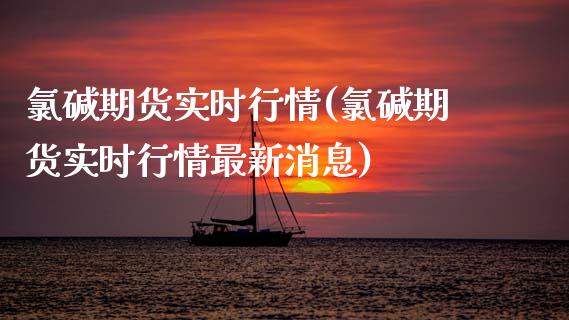 氯碱期货实时行情(氯碱期货实时行情最新消息)_https://www.hbaoqiang.com_纳指期货_第1张