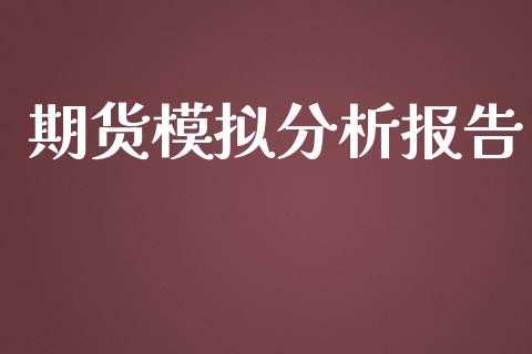 期货模拟分析报告_https://www.hbaoqiang.com_期货行情_第1张