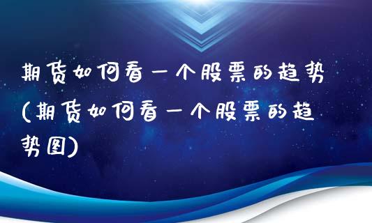期货如何看一个股票的趋势(期货如何看一个股票的趋势图)_https://www.hbaoqiang.com_期货行情_第1张