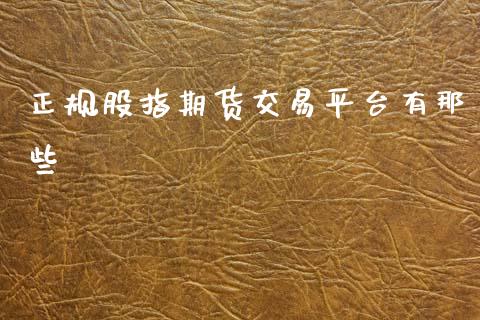 正规股指期货交易平台有那些_https://www.hbaoqiang.com_期货行情_第1张