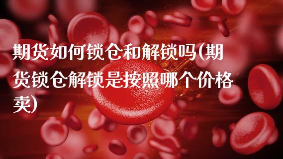 期货如何锁仓和解锁吗(期货锁仓解锁是按照哪个价格卖)_https://www.hbaoqiang.com_黄金期货_第1张