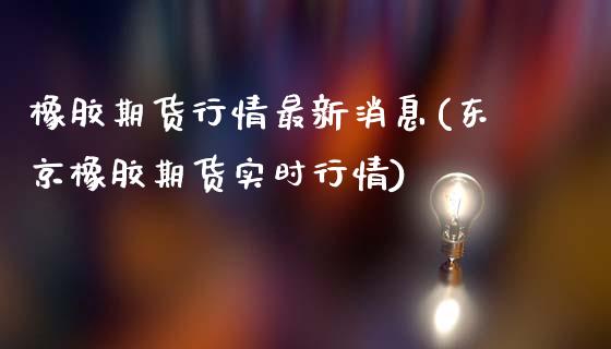 橡胶期货行情最新消息(东京橡胶期货实时行情)_https://www.hbaoqiang.com_实战心得_第1张