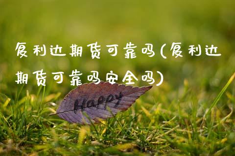 复利达期货可靠吗(复利达期货可靠吗安全吗)_https://www.hbaoqiang.com_恒指期货_第1张