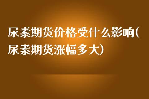 尿素期货价格受什么影响(尿素期货涨幅多大)_https://www.hbaoqiang.com_基金投资_第1张