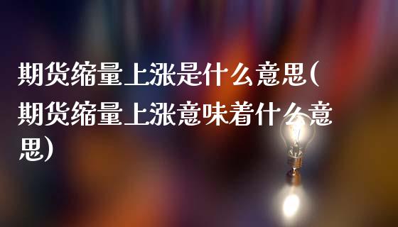 期货缩量上涨是什么意思(期货缩量上涨意味着什么意思)_https://www.hbaoqiang.com_恒指期货_第1张