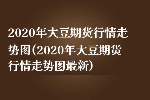 2020年大豆期货行情走势图(2020年大豆期货行情走势图最新)_https://www.hbaoqiang.com_期货学习_第1张
