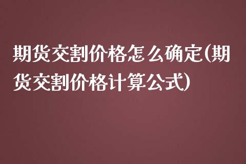 期货交割价格怎么确定(期货交割价格计算公式)_https://www.hbaoqiang.com_股票推荐_第1张