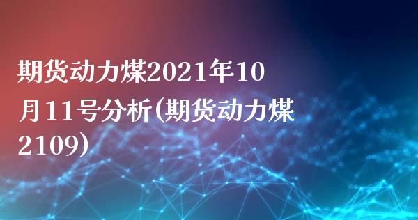 期货动力煤2021年10月11号分析(期货动力煤2109)_https://www.hbaoqiang.com_股指期货_第1张
