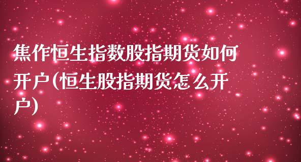 焦作恒生指数股指期货如何开户(恒生股指期货怎么开户)_https://www.hbaoqiang.com_股指期货_第1张