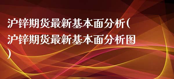 沪锌期货最新基本面分析(沪锌期货最新基本面分析图)_https://www.hbaoqiang.com_期货行情_第1张