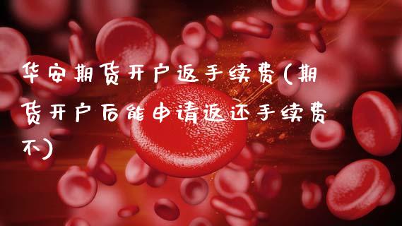 华安期货开户返手续费(期货开户后能申请返还手续费不)_https://www.hbaoqiang.com_黄金期货_第1张