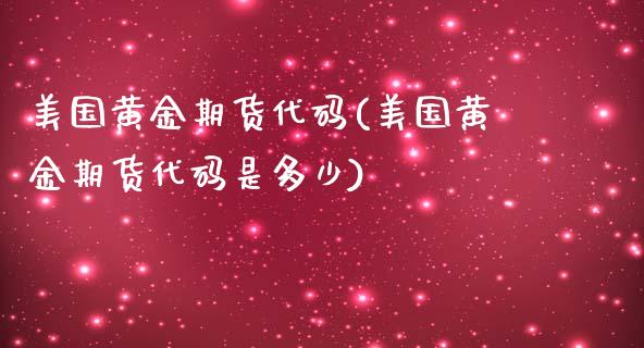 美国黄金期货代码(美国黄金期货代码是多少)_https://www.hbaoqiang.com_实战心得_第1张