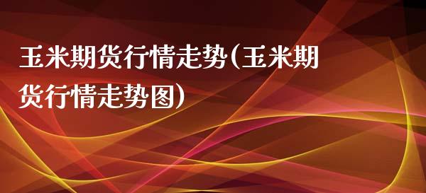 玉米期货行情走势(玉米期货行情走势图)_https://www.hbaoqiang.com_道指期货_第1张