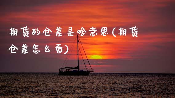 期货的仓差是啥意思(期货仓差怎么看)_https://www.hbaoqiang.com_国际期货_第1张