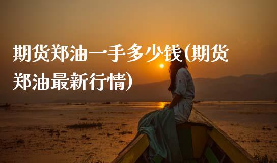 期货郑油一手多少钱(期货郑油最新行情)_https://www.hbaoqiang.com_黄金期货_第1张