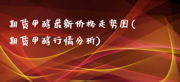 期货甲醇最新价格走势图(期货甲醇行情分析)_https://www.hbaoqiang.com_内盘期货_第1张