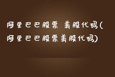 阿里巴巴股票 美股代码(阿里巴巴股票美股代码)_https://www.hbaoqiang.com_期货开户_第1张