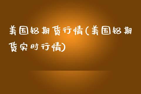 美国铝期货行情(美国铝期货实时行情)_https://www.hbaoqiang.com_股票推荐_第1张