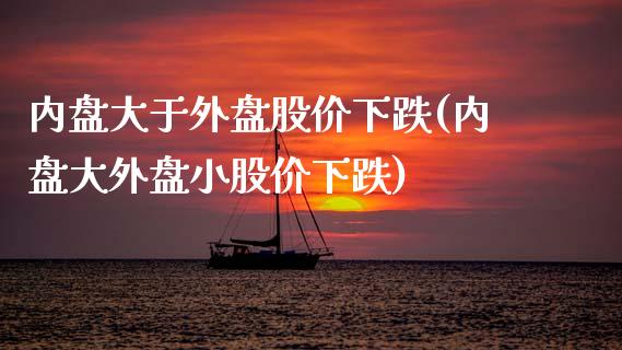 内盘大于外盘股价下跌(内盘大外盘小股价下跌)_https://www.hbaoqiang.com_期货平台_第1张