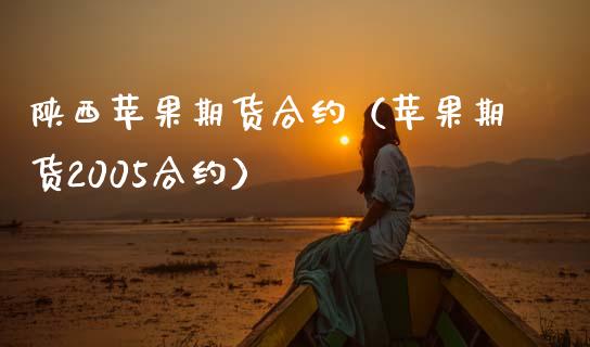 陕西苹果期货合约（苹果期货2005合约）_https://www.hbaoqiang.com_期货入门_第1张