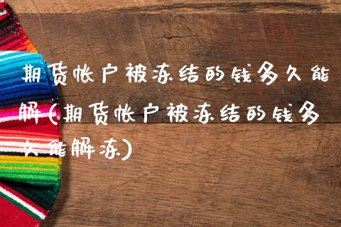 期货帐户被冻结的钱多久能解(期货帐户被冻结的钱多久能解冻)_https://www.hbaoqiang.com_黄金期货_第1张