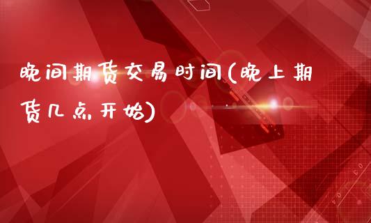 晚间期货交易时间(晚上期货几点开始)_https://www.hbaoqiang.com_股指期货_第1张