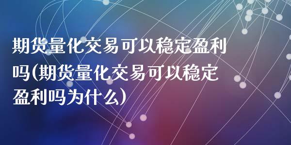 期货量化交易可以稳定盈利吗(期货量化交易可以稳定盈利吗为什么)_https://www.hbaoqiang.com_期货平台_第1张