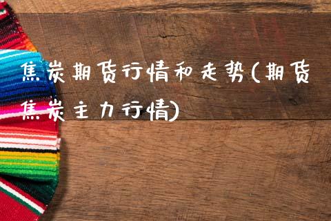 焦炭期货行情和走势(期货焦炭主力行情)_https://www.hbaoqiang.com_恒指期货_第1张