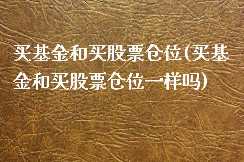 买基金和买股票仓位(买基金和买股票仓位一样吗)_https://www.hbaoqiang.com_期货故事_第1张