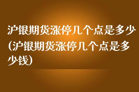 沪银期货涨停几个点是多少(沪银期货涨停几个点是多少钱)_https://www.hbaoqiang.com_德指期货_第1张