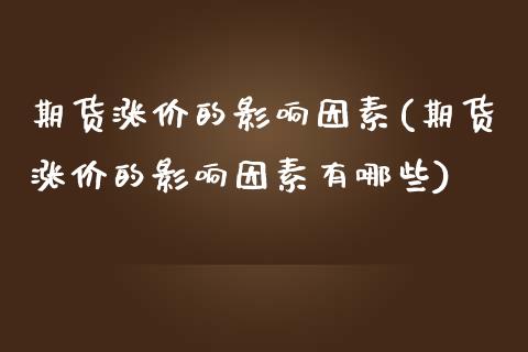 期货涨价的影响因素(期货涨价的影响因素有哪些)_https://www.hbaoqiang.com_原油期货_第1张