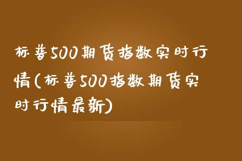标普500期货指数实时行情(标普500指数期货实时行情最新)_https://www.hbaoqiang.com_期货行情_第1张