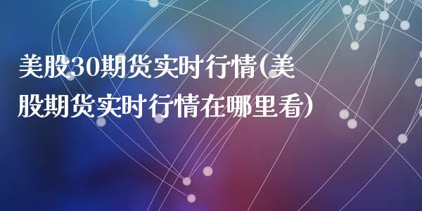 美股30期货实时行情(美股期货实时行情在哪里看)_https://www.hbaoqiang.com_德指期货_第1张