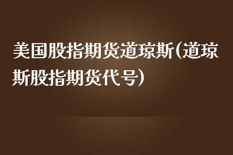 美国股指期货道琼斯(道琼斯股指期货代号)_https://www.hbaoqiang.com_股指期货_第1张