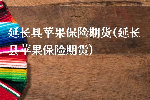 延长具苹果保险期货(延长县苹果保险期货)_https://www.hbaoqiang.com_恒指期货_第1张