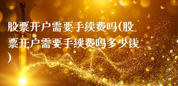 股票开户需要手续费吗(股票开户需要手续费吗多少钱)_https://www.hbaoqiang.com_内盘期货_第1张