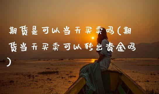 期货是可以当天买卖吗(期货当天买卖可以转出资金吗)_https://www.hbaoqiang.com_期货行情_第1张