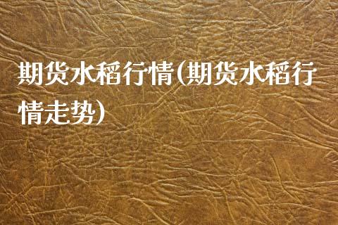 期货水稻行情(期货水稻行情走势)_https://www.hbaoqiang.com_期货行情_第1张