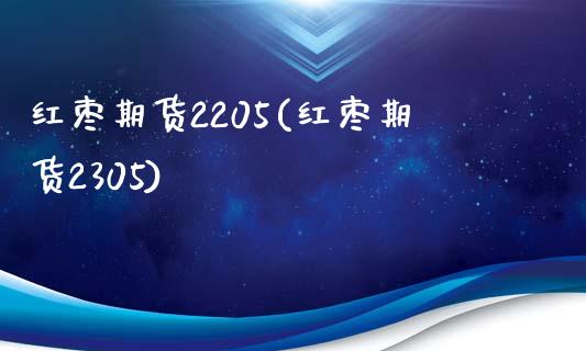 红枣期货2205(红枣期货2305)_https://www.hbaoqiang.com_道指期货_第1张