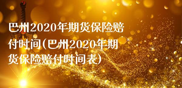 巴州2020年期货保险赔付时间(巴州2020年期货保险赔付时间表)_https://www.hbaoqiang.com_期货直播_第1张