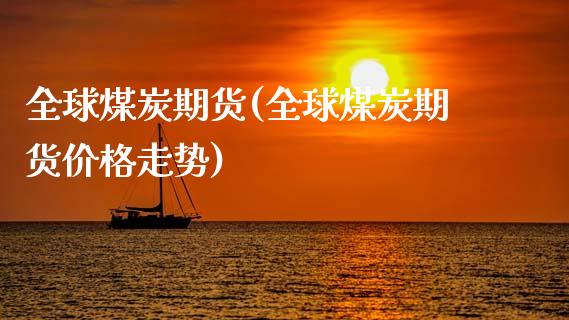 全球煤炭期货(全球煤炭期货价格走势)_https://www.hbaoqiang.com_期货故事_第1张