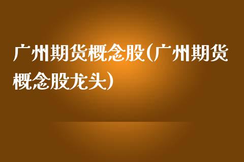 广州期货(广州期货龙头)_https://www.hbaoqiang.com_基金投资_第1张