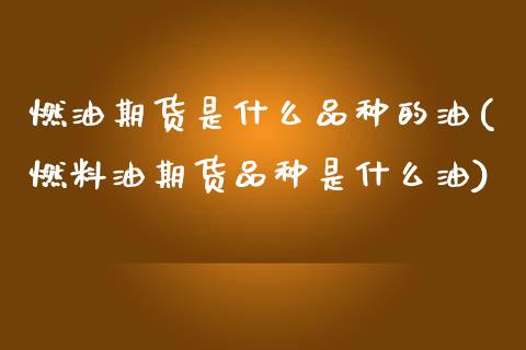 燃油期货是什么品种的油(燃料油期货品种是什么油)_https://www.hbaoqiang.com_股票推荐_第1张