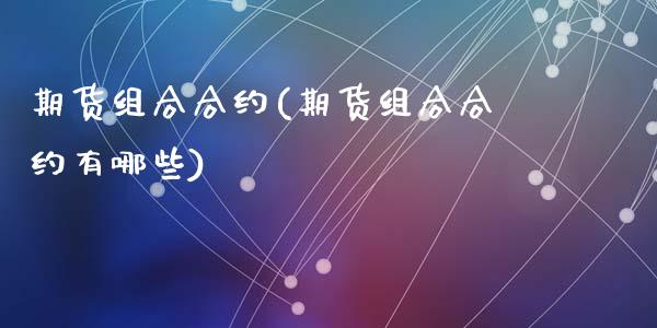 期货组合合约(期货组合合约有哪些)_https://www.hbaoqiang.com_纳指期货_第1张