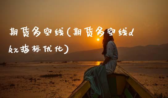 期货多空线(期货多空线dkx指标优化)_https://www.hbaoqiang.com_纳指期货_第1张