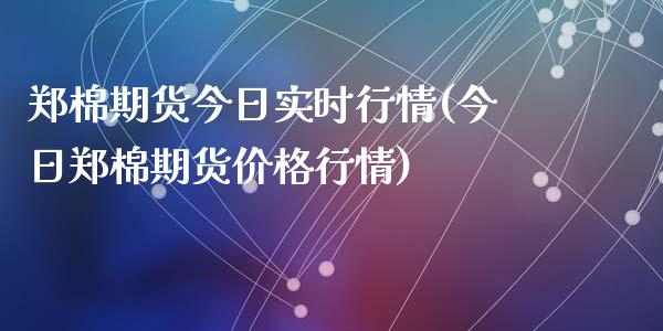 郑棉期货今日实时行情(今日郑棉期货价格行情)_https://www.hbaoqiang.com_股指期货_第1张