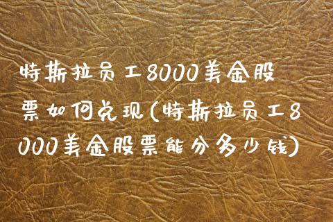 特斯拉工8000美金股票如何兑现(特斯拉工8000美金股票能分多少钱)_https://www.hbaoqiang.com_国际期货_第1张