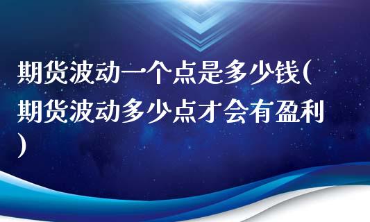 期货波动一个点是多少钱(期货波动多少点才会有盈利)_https://www.hbaoqiang.com_理财百科_第1张
