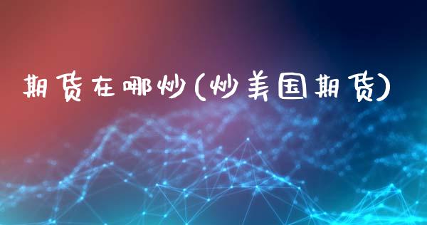 期货在哪炒(炒美国期货)_https://www.hbaoqiang.com_德指期货_第1张